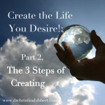 Create The Life You Desire!: Part 2, The 3 Steps Of Creating | Dr ...