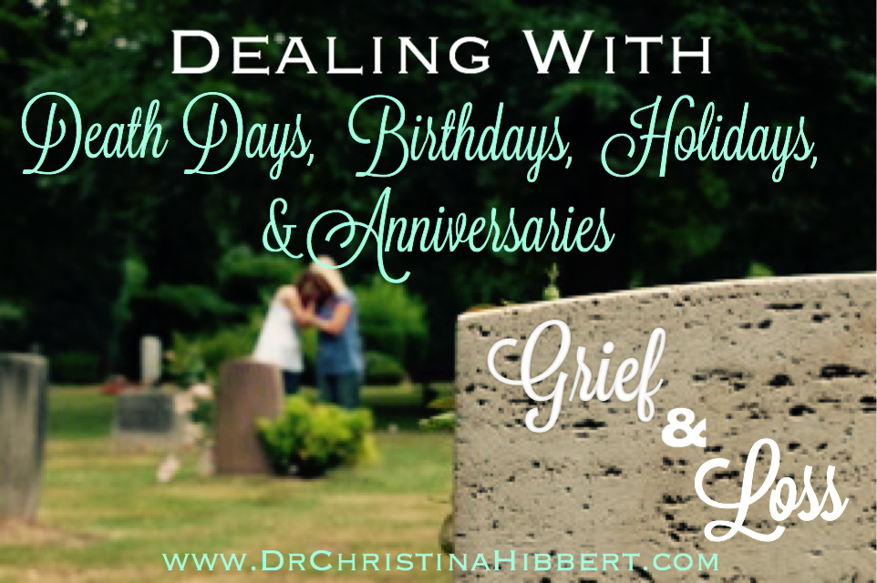 Grief Loss Dealing with Death Days Birthdays Holidays Anniversaries www.DrChristinaHibbert.com